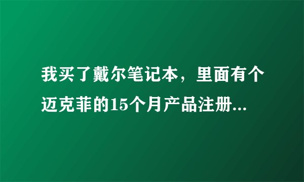 我买了戴尔笔记本，里面有个迈克菲的15个月产品注册号码，我不知道怎么用，而且电脑没带杀毒软件。