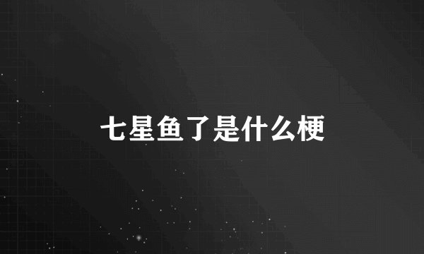 七星鱼了是什么梗