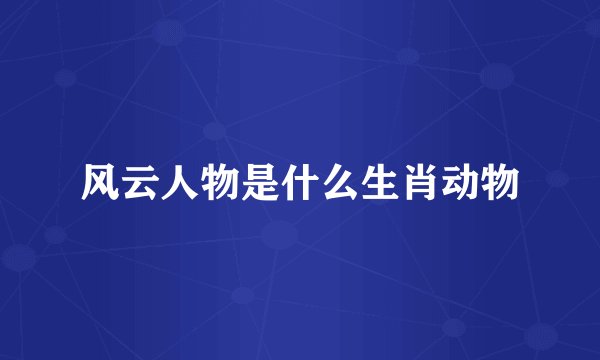 风云人物是什么生肖动物
