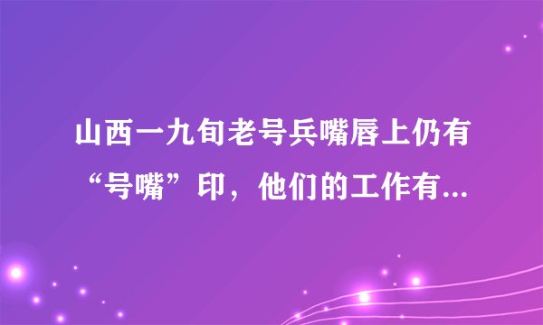 山西一九旬老号兵嘴唇上仍有“号嘴”印，他们的工作有多辛苦？