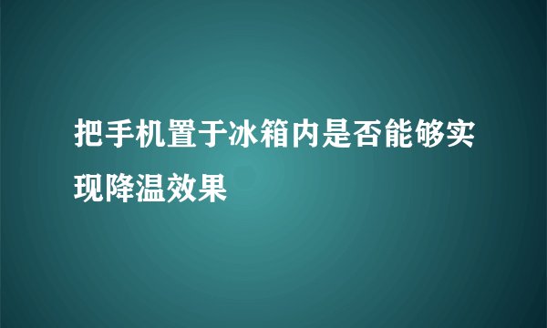 把手机置于冰箱内是否能够实现降温效果