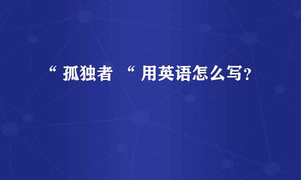 “ 孤独者 “ 用英语怎么写？