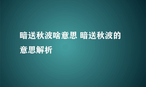暗送秋波啥意思 暗送秋波的意思解析