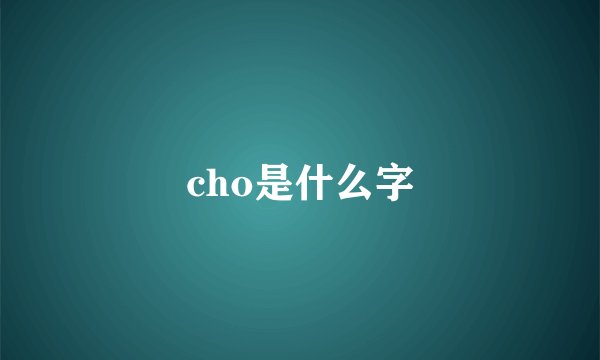 cho是什么字