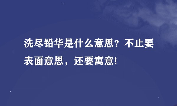 洗尽铅华是什么意思?不止要表面意思,还要寓意!