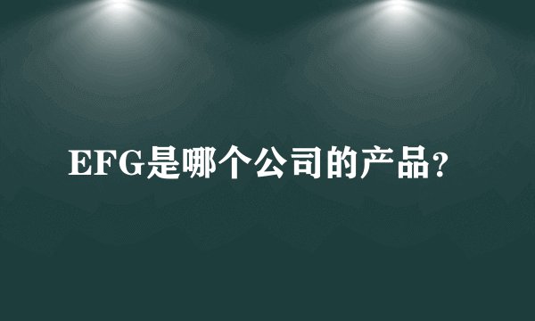 EFG是哪个公司的产品？