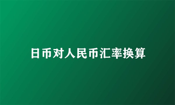 日币对人民币汇率换算