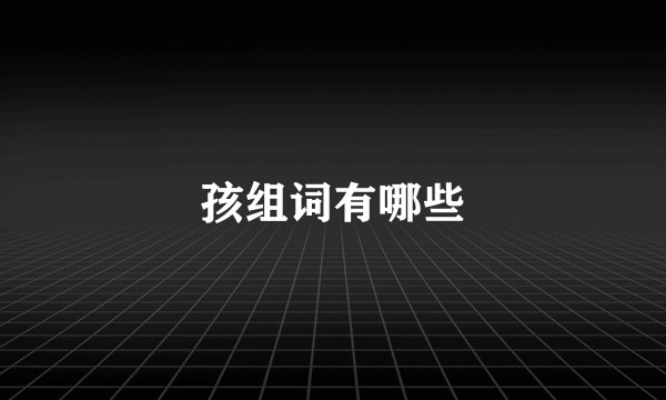 孩组词有哪些