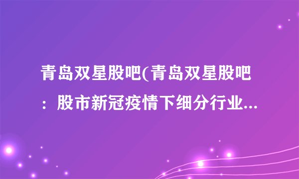 青岛双星股吧(青岛双星股吧：股市新冠疫情下细分行业明真相)