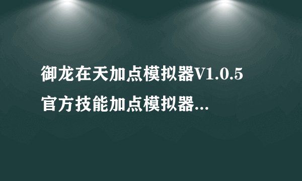 御龙在天加点模拟器V1.0.5 官方技能加点模拟器使用方法