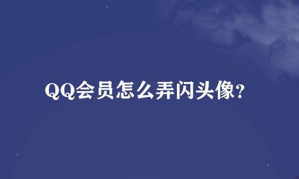 QQ会员怎么弄闪头像？