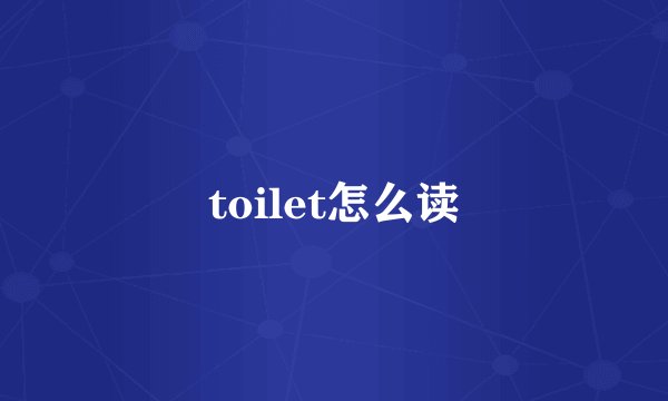toilet怎么读