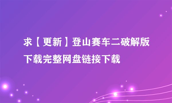 求【更新】登山赛车二破解版下载完整网盘链接下载