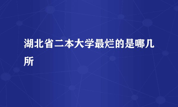 湖北省二本大学最烂的是哪几所
