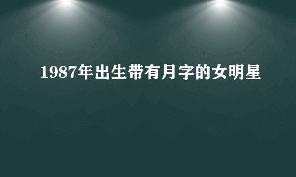 1987年出生带有月字的女明星
