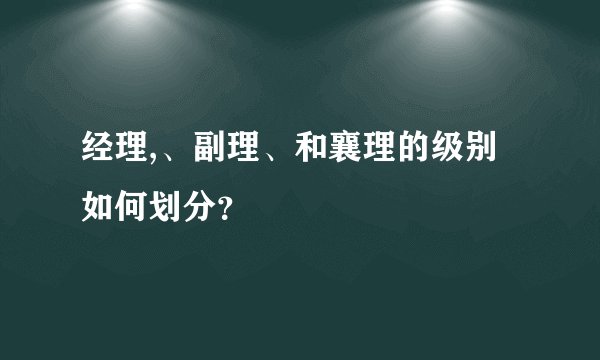 经理,、副理、和襄理的级别如何划分？