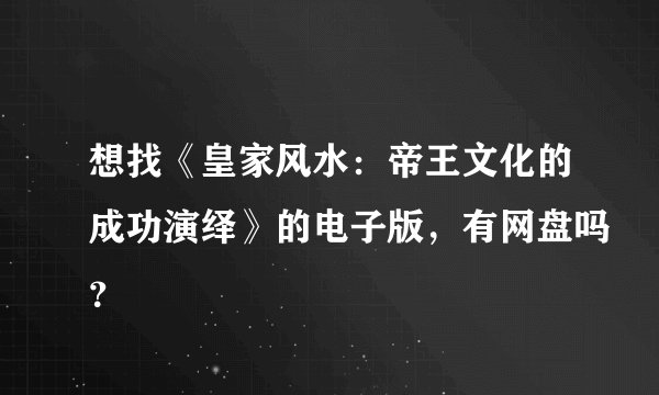 想找《皇家风水：帝王文化的成功演绎》的电子版，有网盘吗？