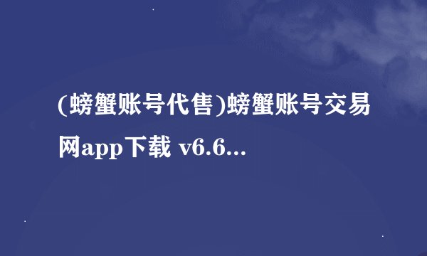 (螃蟹账号代售)螃蟹账号交易网app下载 v6.6.3 安卓版网盘链接下载