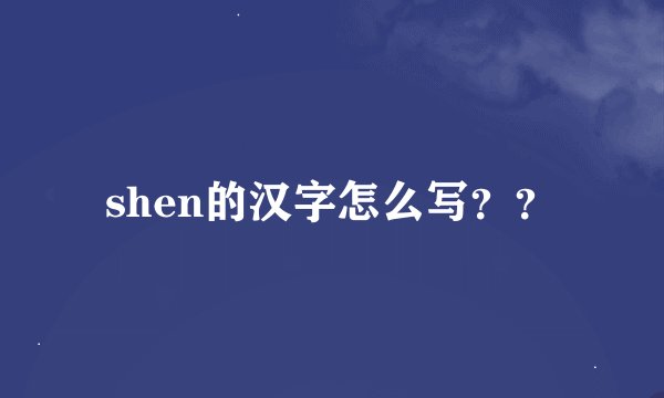 shen的汉字怎么写？？