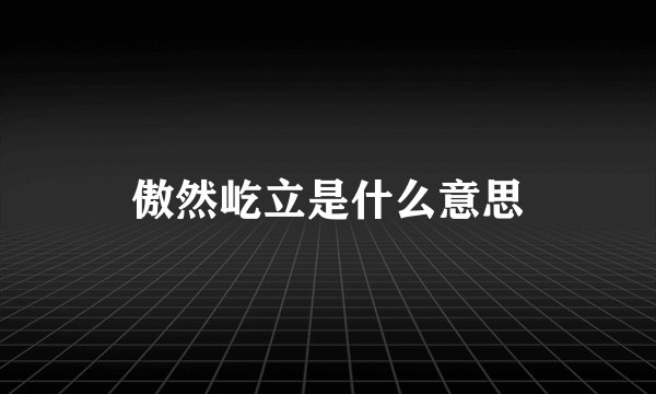 傲然屹立是什么意思