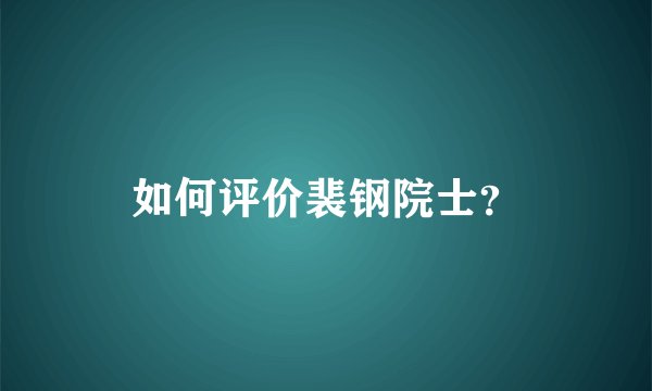 如何评价裴钢院士？