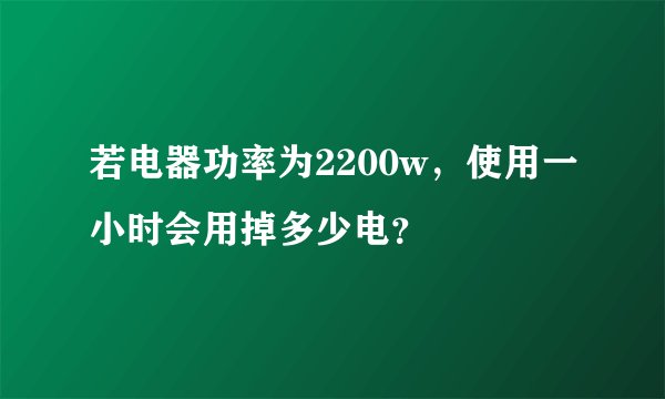 若电器功率为2200w，使用一小时会用掉多少电？