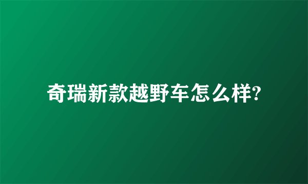 奇瑞新款越野车怎么样?
