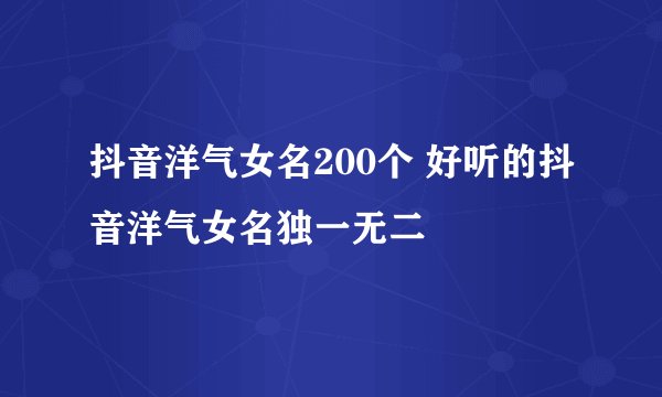 抖音洋气女名200个 好听的抖音洋气女名独一无二