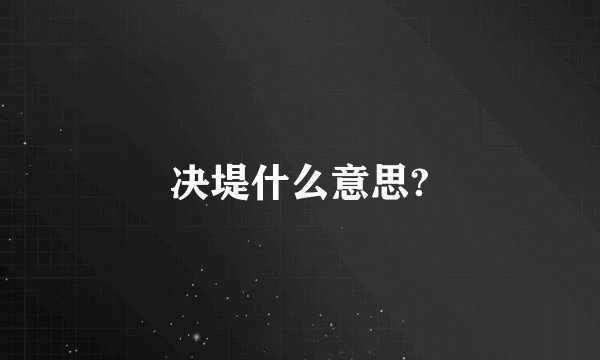 决堤什么意思?