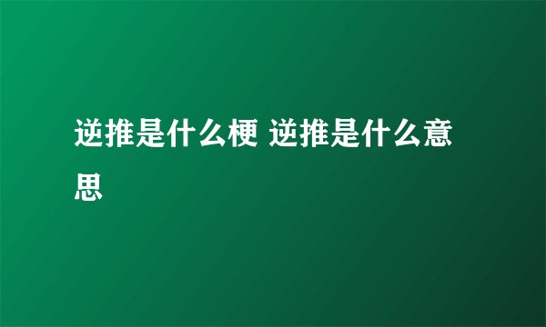 逆推是什么梗 逆推是什么意思
