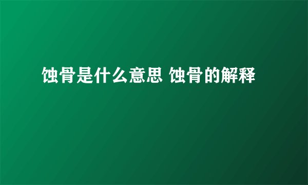 蚀骨是什么意思 蚀骨的解释