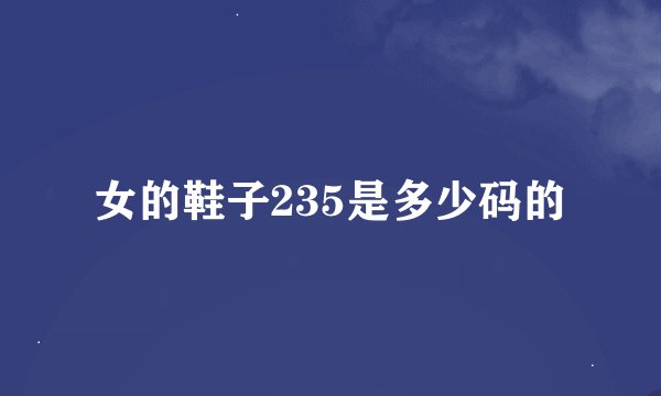 女的鞋子235是多少码的
