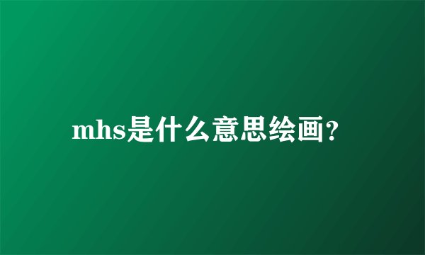 mhs是什么意思绘画？