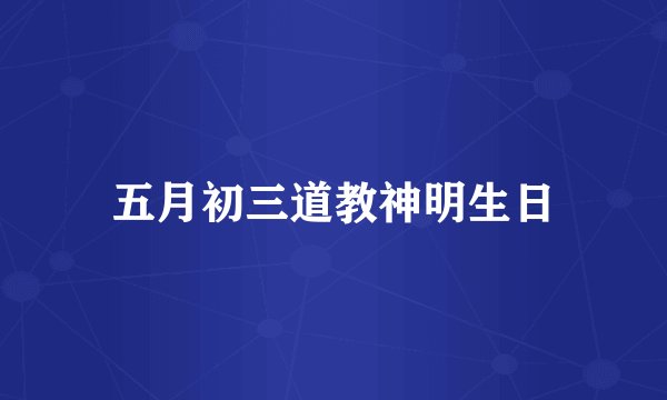 五月初三道教神明生日