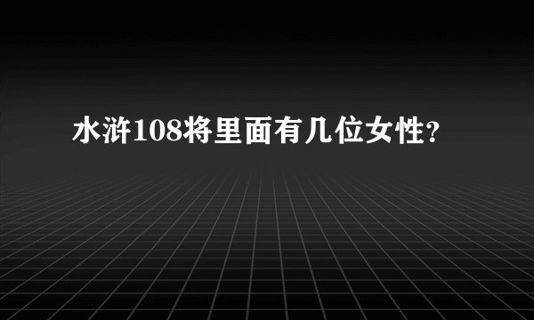 水浒108将里面有几位女性？