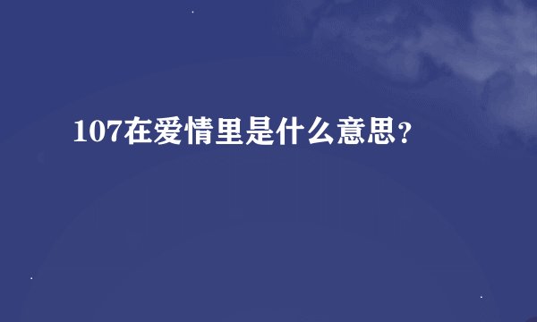 107在爱情里是什么意思？