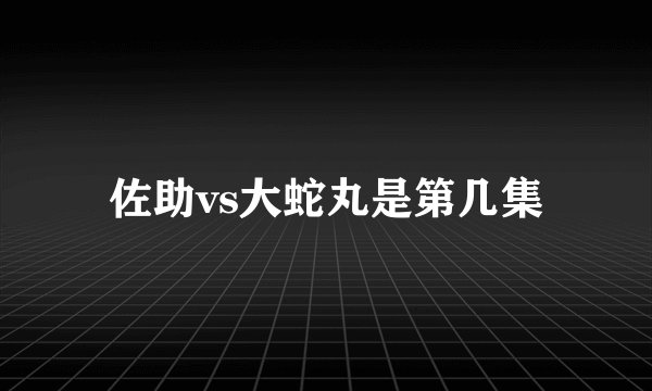 佐助vs大蛇丸是第几集