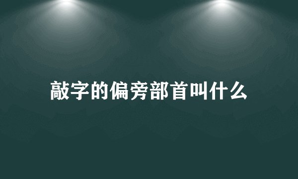 敲字的偏旁部首叫什么
