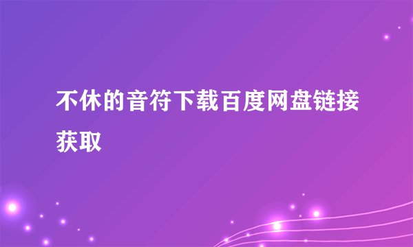 不休的音符下载百度网盘链接获取
