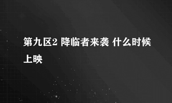 第九区2 降临者来袭 什么时候上映