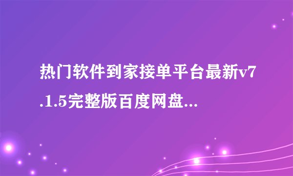 热门软件到家接单平台最新v7.1.5完整版百度网盘链接获取