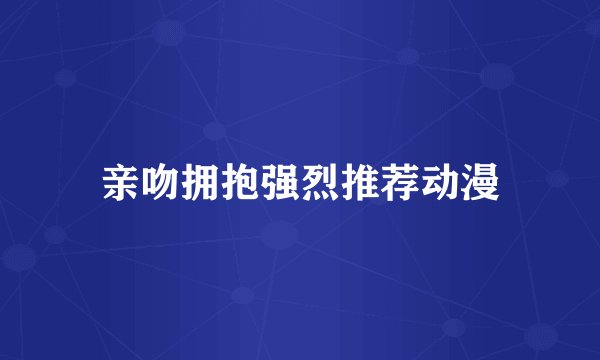 亲吻拥抱强烈推荐动漫
