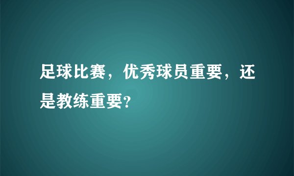 足球比赛，优秀球员重要，还是教练重要？