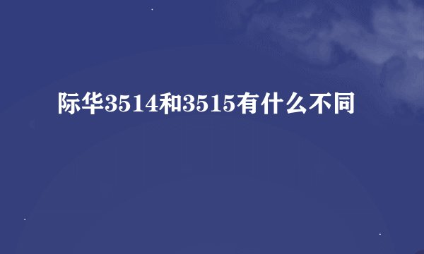 际华3514和3515有什么不同