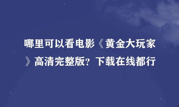 哪里可以看电影《黄金大玩家》高清完整版？下载在线都行