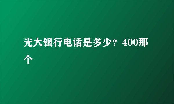 光大银行电话是多少？400那个