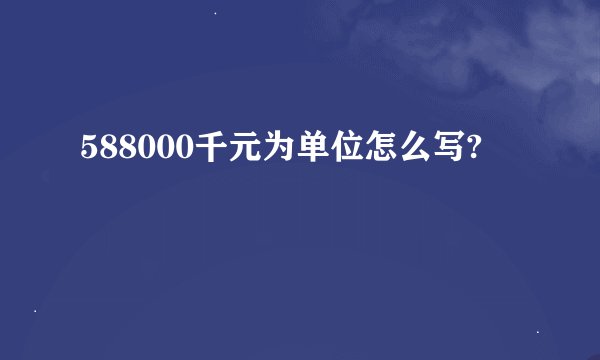 588000千元为单位怎么写?
