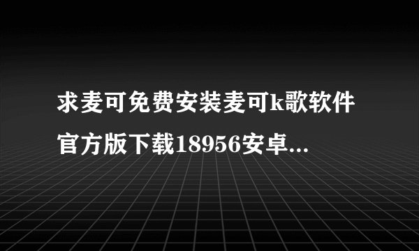 求麦可免费安装麦可k歌软件官方版下载18956安卓版完整网盘链接获取