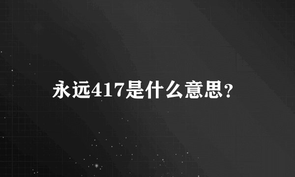 永远417是什么意思？