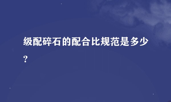 级配碎石的配合比规范是多少？